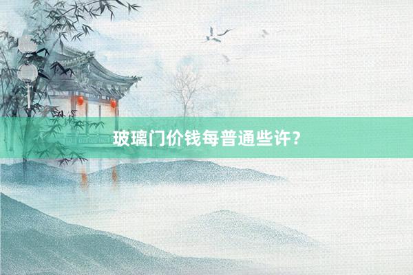 玻璃门价钱每普通些许？